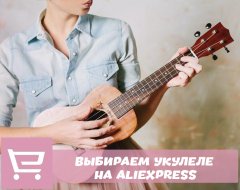 Что нужно знать о выборе укулеле с AliExpress